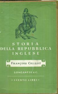 STORIA DELLA REPUBBLICA INGLESE PRIMA EDIZIONE GUIZOT FRANCOIS LONGANESI & C. STORIA DELLA REPUBBLICA INGLESE PRIMA EDIZIONE GUIZOT FRANCOIS LONGANESI & C.